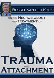 Bessel van der Kolk – Bessel van der Kolk on the Neurobiology and Treatment of Trauma and Attachment